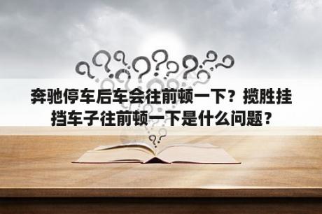 奔驰停车后车会往前顿一下？揽胜挂挡车子往前顿一下是什么问题？