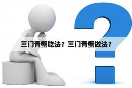 三门青蟹吃法？三门青蟹做法？