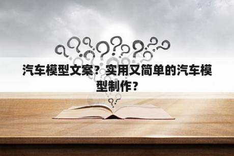 汽车模型文案？实用又简单的汽车模型制作？