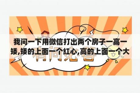 我问一下用微信打出两个房子一高一矮,矮的上面一个红心,高的上面一个大写字母H这个图片是啥意思？禁图图片