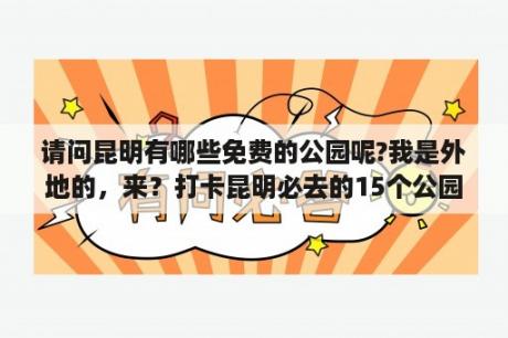 请问昆明有哪些免费的公园呢?我是外地的，来？打卡昆明必去的15个公园？