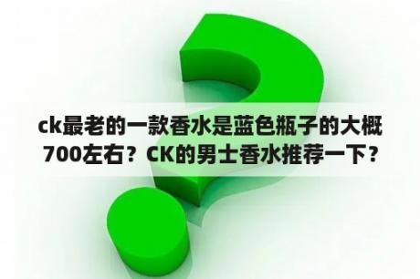 ck最老的一款香水是蓝色瓶子的大概700左右？CK的男士香水推荐一下？