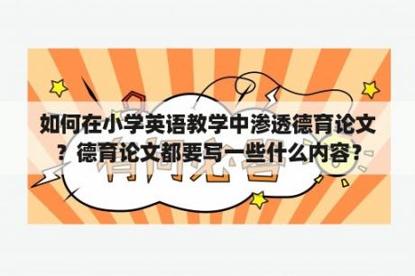 如何在小学英语教学中渗透德育论文？德育论文都要写一些什么内容？