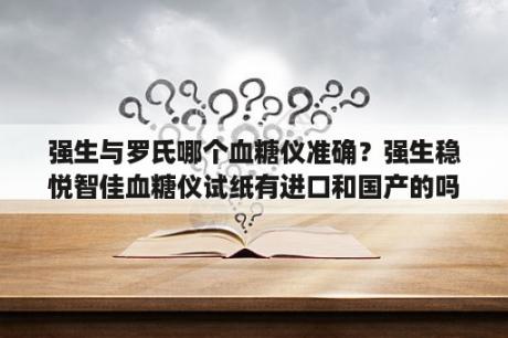 强生与罗氏哪个血糖仪准确？强生稳悦智佳血糖仪试纸有进口和国产的吗？