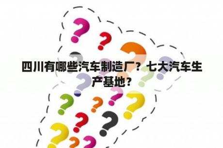 四川有哪些汽车制造厂？七大汽车生产基地？