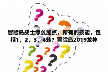 冒险岛战士怎么加点，所有的技能，包括1，2，3，4转？冒险岛2019龙神技能加点？