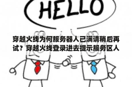 穿越火线为何服务器人已满请稍后再试？穿越火线登录进去提示服务区人数已满，请稍后登录，怎么解决？