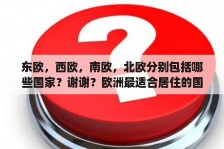 东欧，西欧，南欧，北欧分别包括哪些国家？谢谢？欧洲最适合居住的国家