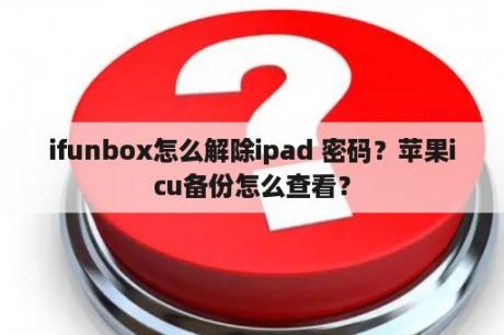 ifunbox怎么解除ipad 密码？苹果icu备份怎么查看？