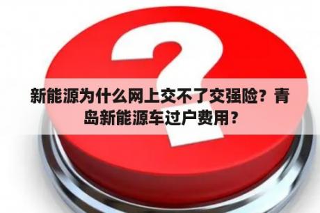 新能源为什么网上交不了交强险？青岛新能源车过户费用？