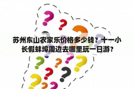 苏州东山农家乐价格多少钱？十一小长假蚌埠周边去哪里玩一日游？