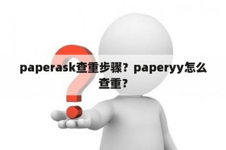 paperask查重步骤？paperyy怎么查重？