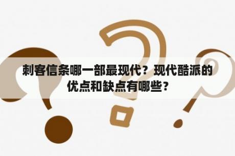 刺客信条哪一部最现代？现代酷派的优点和缺点有哪些？