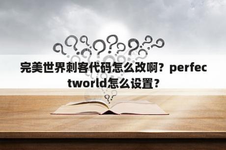 完美世界刺客代码怎么改啊？perfectworld怎么设置？