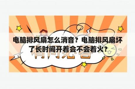 电脑排风扇怎么消音？电脑排风扇坏了长时间开着会不会着火？