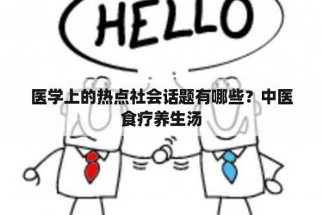 医学上的热点社会话题有哪些？中医食疗养生汤