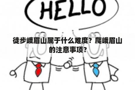 徒步峨眉山属于什么难度？爬峨眉山的注意事项？