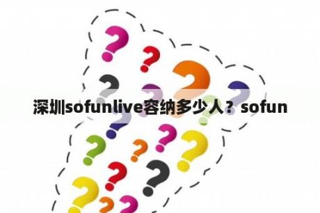 深圳sofunlive容纳多少人？sofun