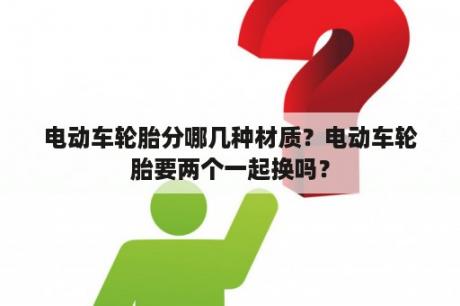 电动车轮胎分哪几种材质？电动车轮胎要两个一起换吗？