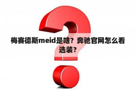 梅赛德斯meid是啥？奔驰官网怎么看选装？