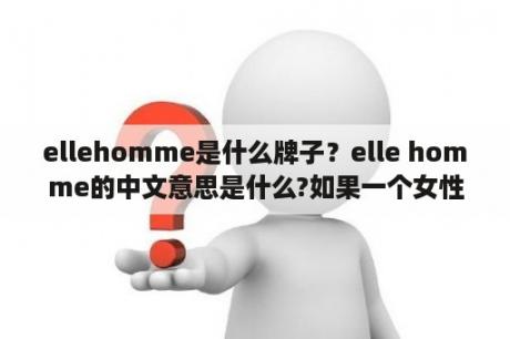 ellehomme是什么牌子？elle homme的中文意思是什么?如果一个女性送这个牌子的手包给男的，又代表什么意思呢？