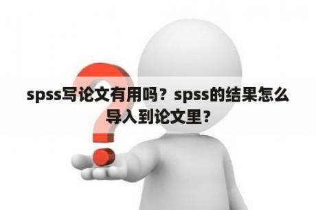 spss写论文有用吗？spss的结果怎么导入到论文里？