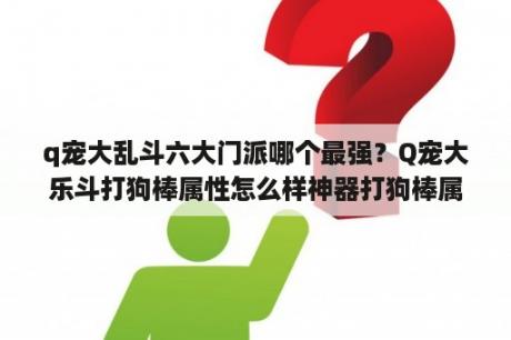 q宠大乱斗六大门派哪个最强？Q宠大乐斗打狗棒属性怎么样神器打狗棒属性解析？