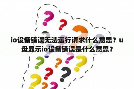 io设备错误无法运行请求什么意思？u盘显示io设备错误是什么意思？