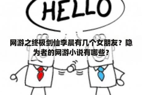 网游之终极剑仙李晨有几个女朋友？隐为者的网游小说有哪些？