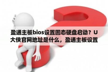 盈通主板bios设置固态硬盘启动？U大侠官网地址是什么，盈通主板设置u盘启动后怎么用U大侠U盘重装系统？