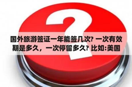 国外旅游签证一年能签几次? 一次有效期是多久，一次停留多久? 比如:美国，新西兰，欧洲等一些国家？出境旅游的目的和意义？