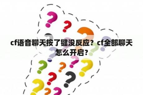 cf语音聊天按了键没反应？cf全部聊天怎么开启？