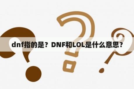 dnf指的是？DNF和LOL是什么意思？