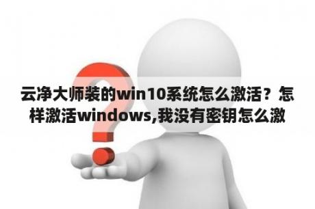 云净大师装的win10系统怎么激活？怎样激活windows,我没有密钥怎么激活？