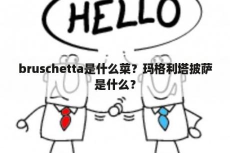 bruschetta是什么菜？玛格利塔披萨是什么？