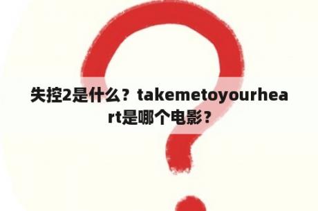 失控2是什么？takemetoyourheart是哪个电影？