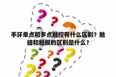 手环单点和多点触控有什么区别？触碰和触摸的区别是什么？