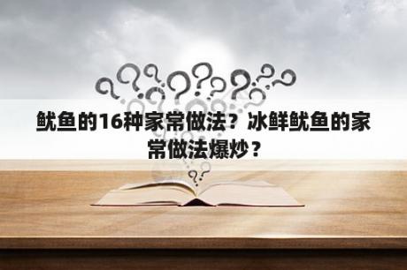 鱿鱼的16种家常做法？冰鲜鱿鱼的家常做法爆炒？