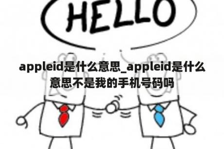 appleid是什么意思_appleid是什么意思不是我的手机号码吗