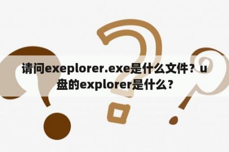 请问exeplorer.exe是什么文件？u盘的explorer是什么？