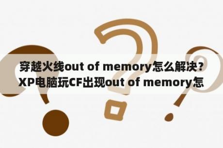 穿越火线out of memory怎么解决？XP电脑玩CF出现out of memory怎么解决？