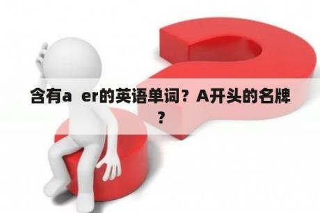 含有a  er的英语单词？A开头的名牌？