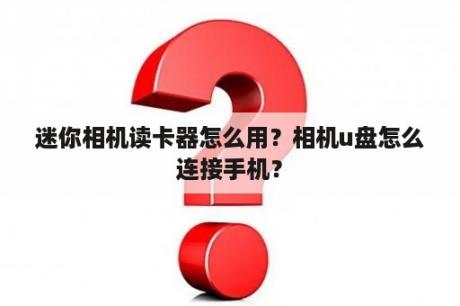 迷你相机读卡器怎么用？相机u盘怎么连接手机？