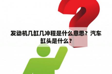 发动机几缸几冲程是什么意思？汽车缸头是什么？