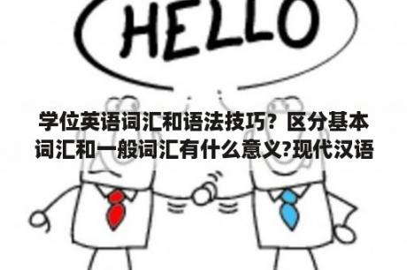 学位英语词汇和语法技巧？区分基本词汇和一般词汇有什么意义?现代汉语？