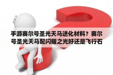 手游赛尔号圣光天马进化材料？赛尔号圣光天马配闪耀之光好还是飞行石好还是战斗石好？