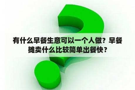 有什么早餐生意可以一个人做？早餐摊卖什么比较简单出餐快？