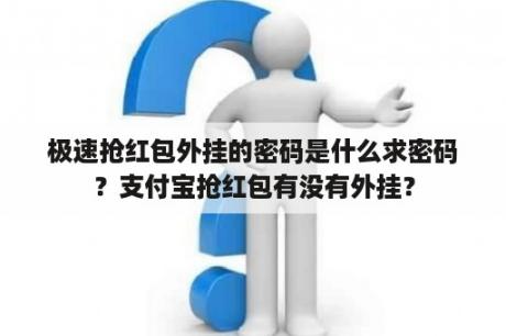 极速抢红包外挂的密码是什么求密码？支付宝抢红包有没有外挂？