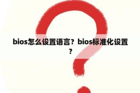 bios怎么设置语言？bios标准化设置？