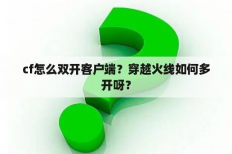 cf怎么双开客户端？穿越火线如何多开呀？